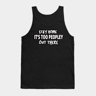 STAY HOME IT'S TOO PEOPLEY OUT THERE Tank Top